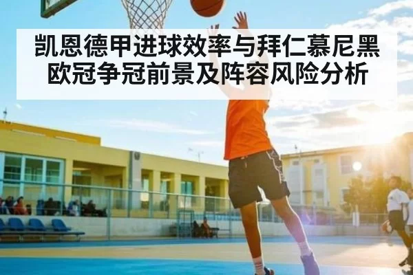凯恩德甲进球效率与拜仁慕尼黑欧冠争冠前景及阵容风险分析