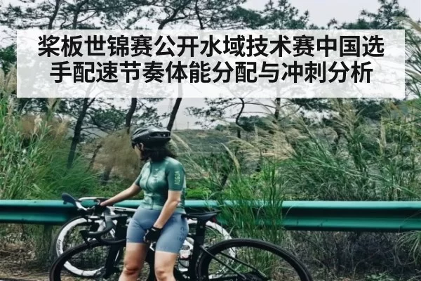 桨板世锦赛公开水域技术赛中国选手配速节奏体能分配与冲刺分析