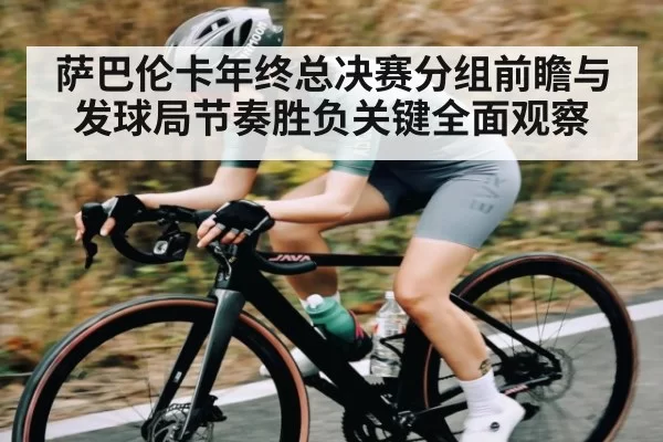 萨巴伦卡年终总决赛分组前瞻与发球局节奏胜负关键全面观察